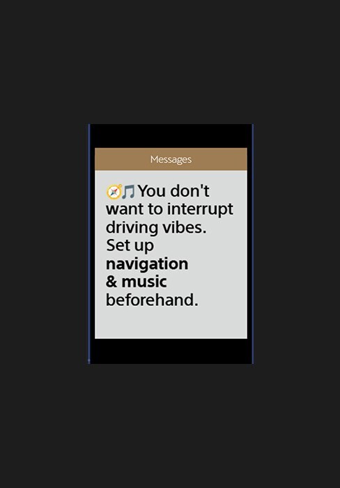 You don't want to interrupt driving vibes. Set up navigation & music beforehand.